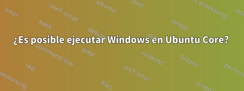 ¿Es posible ejecutar Windows en Ubuntu Core?