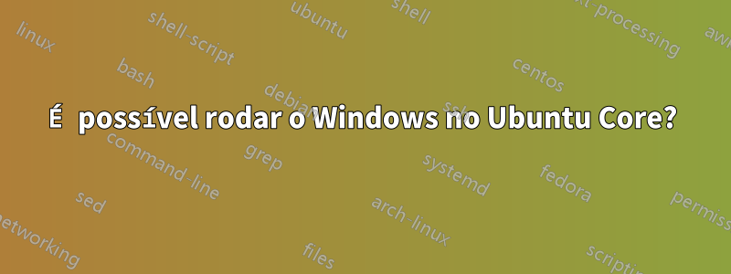 É possível rodar o Windows no Ubuntu Core?