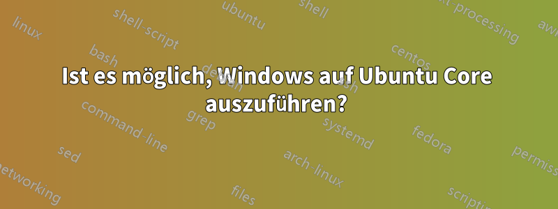 Ist es möglich, Windows auf Ubuntu Core auszuführen?