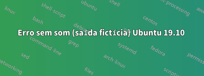 Erro sem som (saída fictícia) Ubuntu 19.10