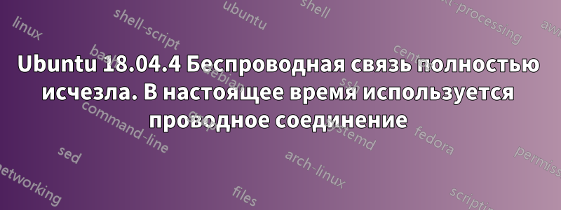 Ubuntu 18.04.4 Беспроводная связь полностью исчезла. В настоящее время используется проводное соединение