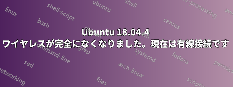 Ubuntu 18.04.4 ワイヤレスが完全になくなりました。現在は有線接続です