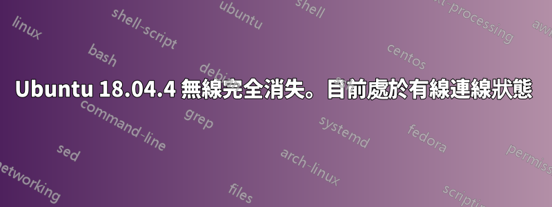Ubuntu 18.04.4 無線完全消失。目前處於有線連線狀態