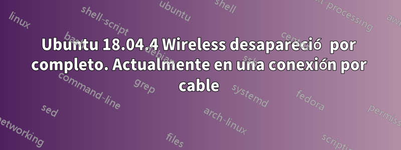 Ubuntu 18.04.4 Wireless desapareció por completo. Actualmente en una conexión por cable