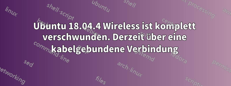 Ubuntu 18.04.4 Wireless ist komplett verschwunden. Derzeit über eine kabelgebundene Verbindung