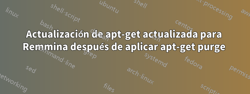 Actualización de apt-get actualizada para Remmina después de aplicar apt-get purge