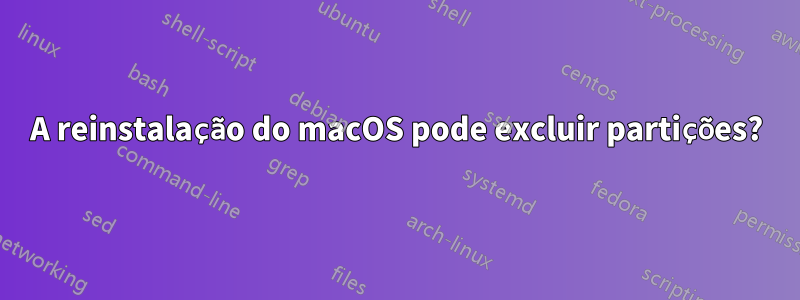 A reinstalação do macOS pode excluir partições?