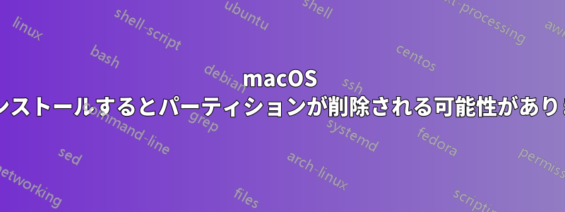 macOS を再インストールするとパーティションが削除される可能性がありますか?