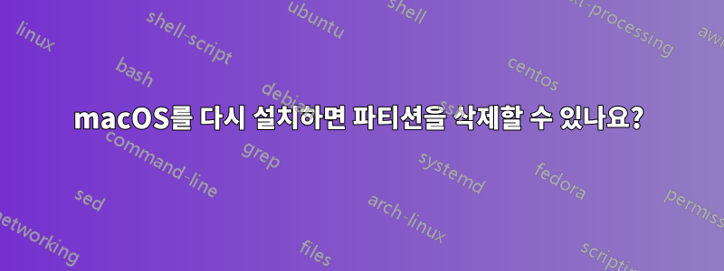 macOS를 다시 설치하면 파티션을 삭제할 수 있나요?