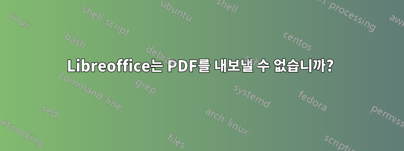 Libreoffice는 PDF를 내보낼 수 없습니까?