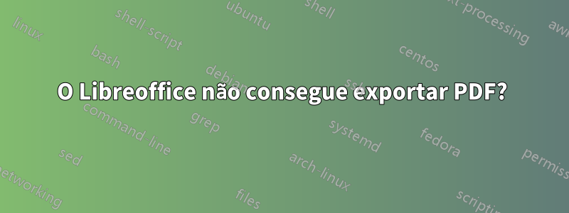 O Libreoffice não consegue exportar PDF?