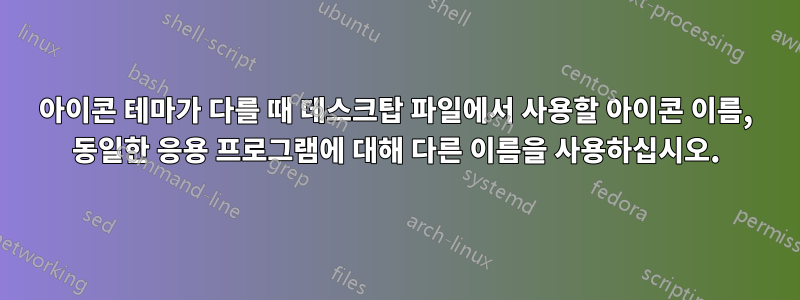 아이콘 테마가 다를 때 데스크탑 파일에서 사용할 아이콘 이름, 동일한 응용 프로그램에 대해 다른 이름을 사용하십시오.