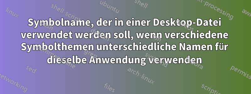 Symbolname, der in einer Desktop-Datei verwendet werden soll, wenn verschiedene Symbolthemen unterschiedliche Namen für dieselbe Anwendung verwenden