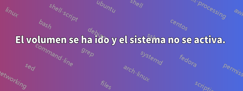 El volumen se ha ido y el sistema no se activa.