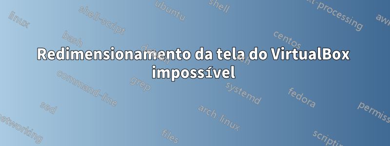 Redimensionamento da tela do VirtualBox impossível