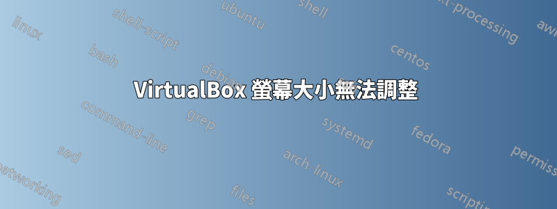 VirtualBox 螢幕大小無法調整