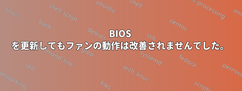 BIOS を更新してもファンの動作は改善されませんでした。