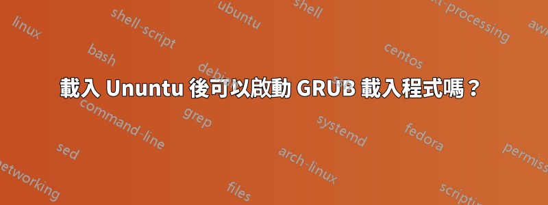 載入 Ununtu 後可以啟動 GRUB 載入程式嗎？