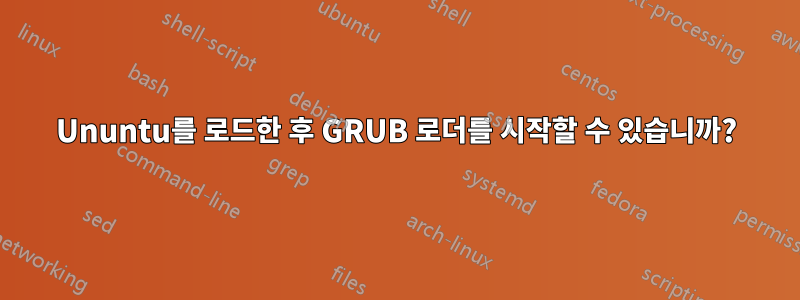 Ununtu를 로드한 후 GRUB 로더를 시작할 수 있습니까?