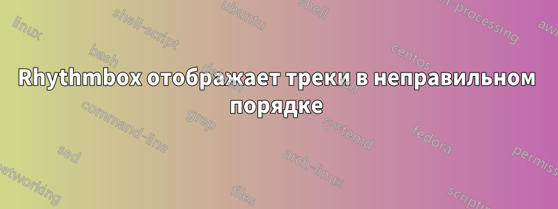 Rhythmbox отображает треки в неправильном порядке