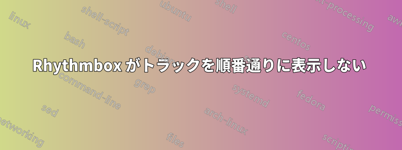 Rhythmbox がトラックを順番通りに表示しない