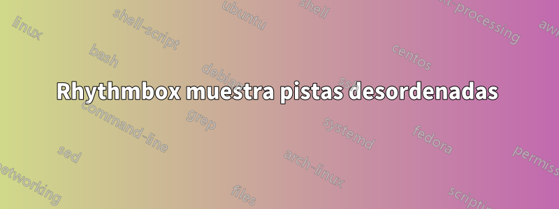Rhythmbox muestra pistas desordenadas