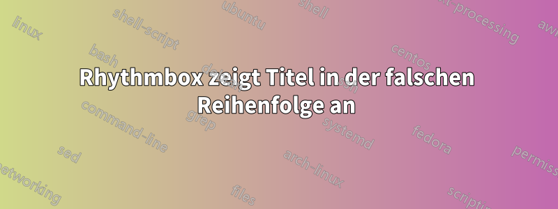 Rhythmbox zeigt Titel in der falschen Reihenfolge an