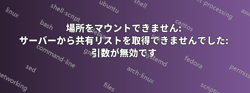 場所をマウントできません: サーバーから共有リストを取得できませんでした: 引数が無効です