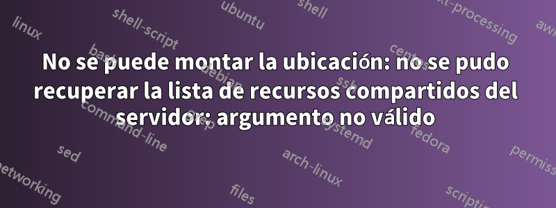 No se puede montar la ubicación: no se pudo recuperar la lista de recursos compartidos del servidor: argumento no válido