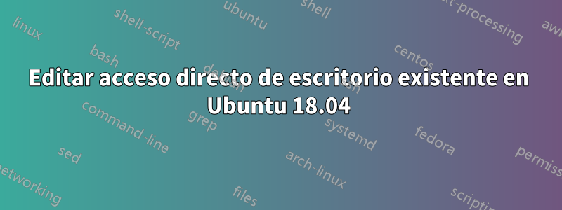 Editar acceso directo de escritorio existente en Ubuntu 18.04