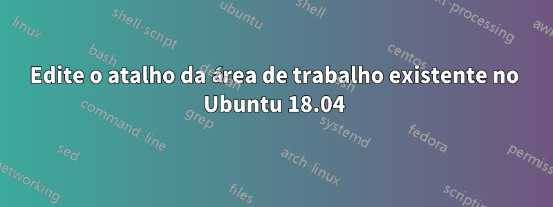 Edite o atalho da área de trabalho existente no Ubuntu 18.04