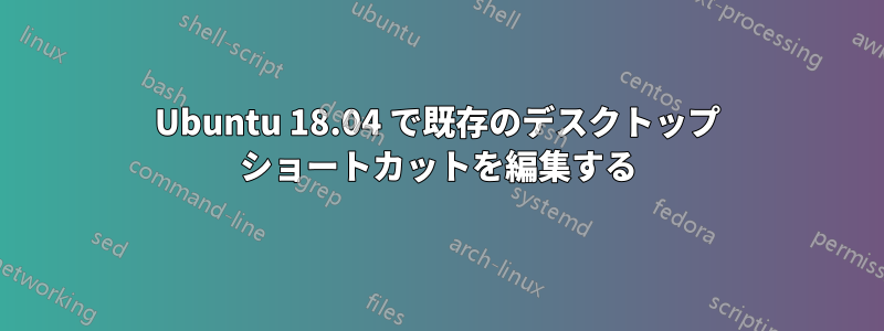 Ubuntu 18.04 で既存のデスクトップ ショートカットを編集する