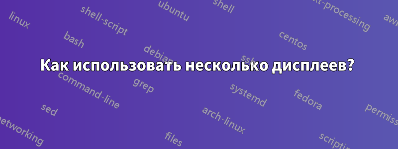 Как использовать несколько дисплеев?
