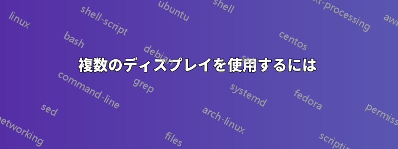 複数のディスプレイを使用するには
