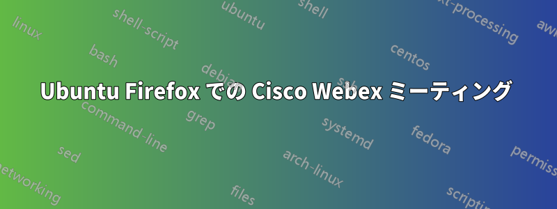 Ubuntu Firefox での Cisco Webex ミーティング