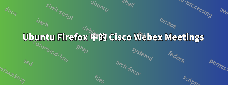 Ubuntu Firefox 中的 Cisco Webex Meetings