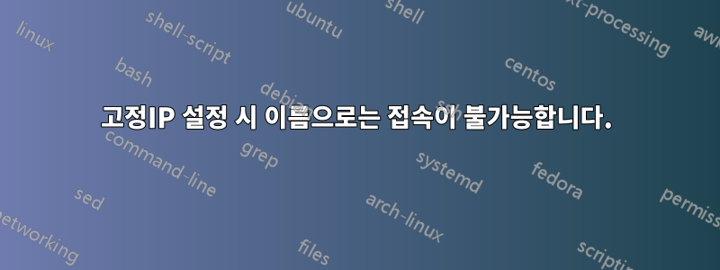 고정IP 설정 시 이름으로는 접속이 불가능합니다.
