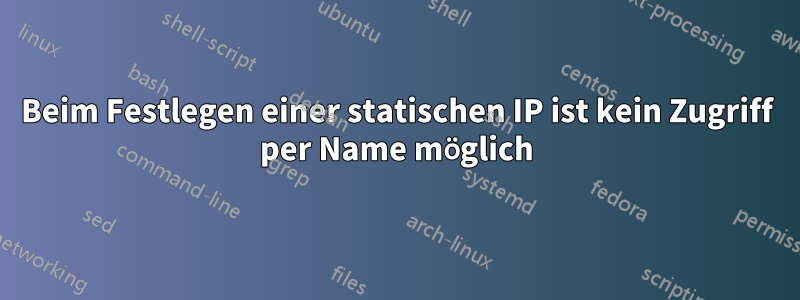 Beim Festlegen einer statischen IP ist kein Zugriff per Name möglich