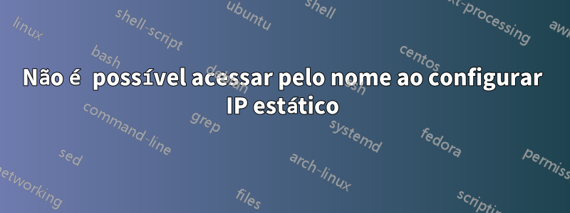 Não é possível acessar pelo nome ao configurar IP estático