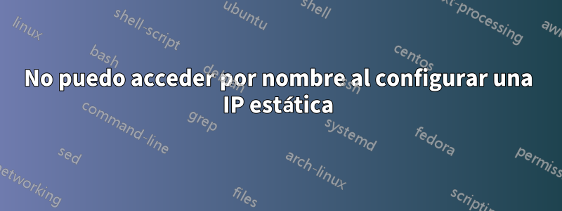 No puedo acceder por nombre al configurar una IP estática