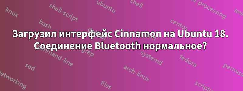 Загрузил интерфейс Cinnamon на Ubuntu 18. Соединение Bluetooth нормальное?