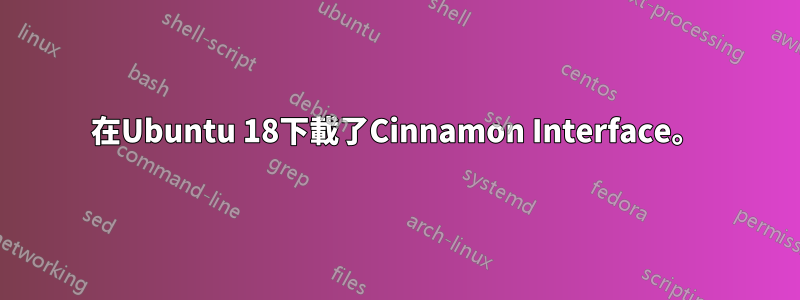 在Ubuntu 18下載了Cinnamon Interface。