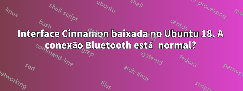 Interface Cinnamon baixada no Ubuntu 18. A conexão Bluetooth está normal?