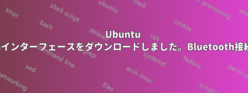 Ubuntu 18にCinnamonインターフェースをダウンロードしました。Bluetooth接続は正常ですか?