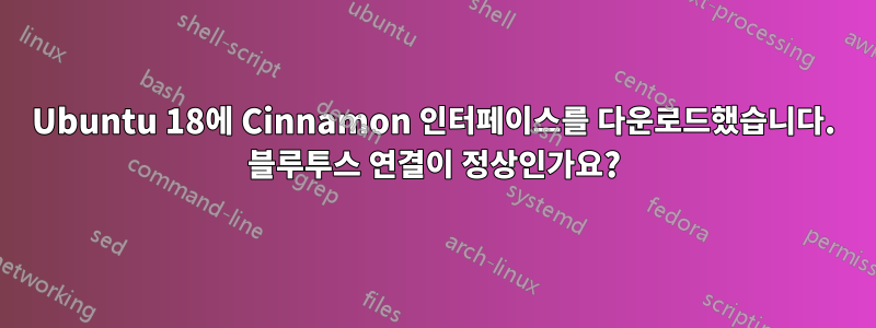 Ubuntu 18에 Cinnamon 인터페이스를 다운로드했습니다. 블루투스 연결이 정상인가요?