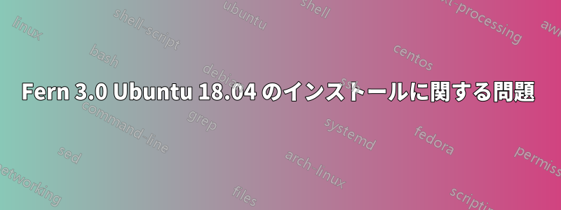Fern 3.0 Ubuntu 18.04 のインストールに関する問題