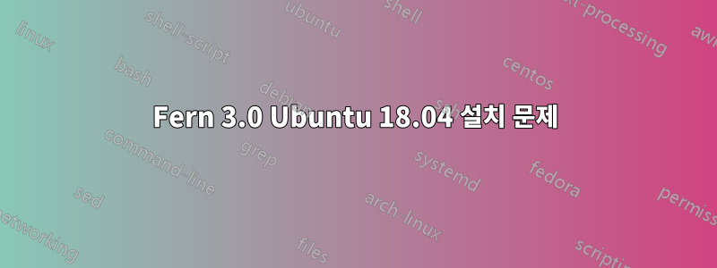 Fern 3.0 Ubuntu 18.04 설치 문제