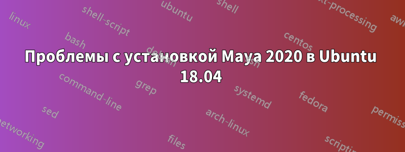 Проблемы с установкой Maya 2020 в Ubuntu 18.04