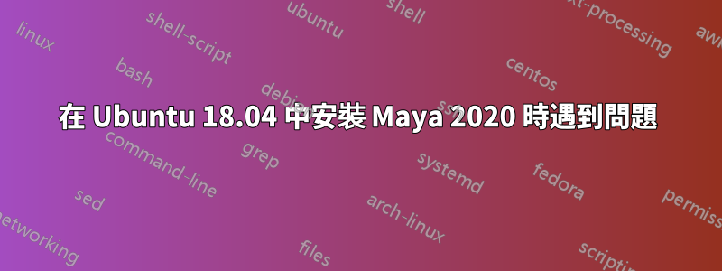 在 Ubuntu 18.04 中安裝 Maya 2020 時遇到問題