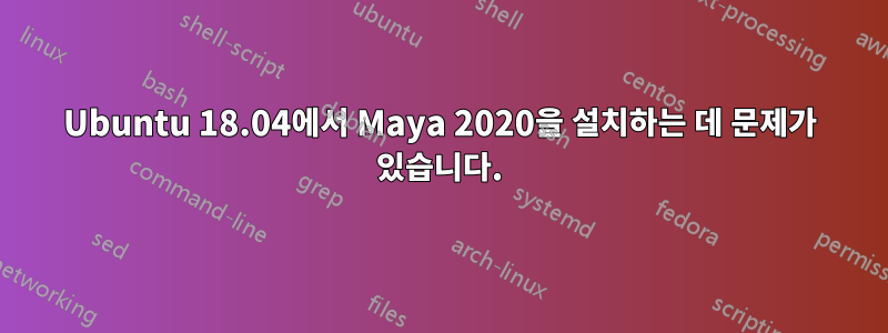 Ubuntu 18.04에서 Maya 2020을 설치하는 데 문제가 있습니다.